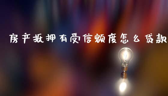 房产抵押有受信额度怎么贷款_https://wap.yjjixie.cn_港股行情_第1张