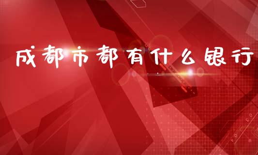成都市都有什么银行_https://wap.yjjixie.cn_港股行情_第1张