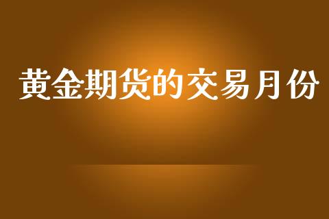 黄金期货的交易月份_https://wap.yjjixie.cn_商业资讯_第1张