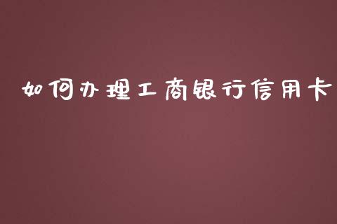 如何办理工商银行信用卡_https://wap.yjjixie.cn_保险理财_第1张