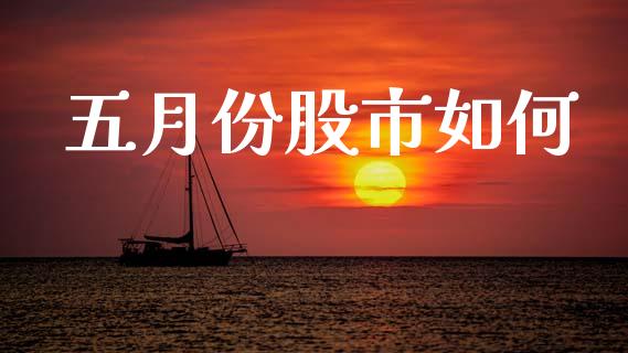 五月份股市如何_https://wap.yjjixie.cn_证券市场_第1张