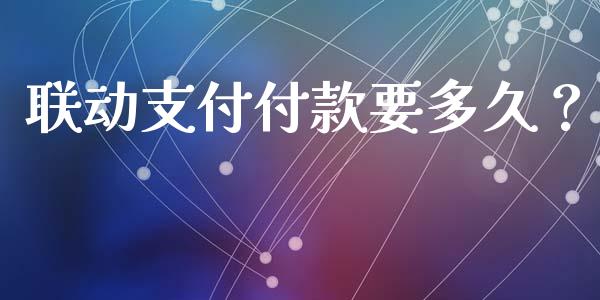联动支付付款要多久？_https://wap.yjjixie.cn_保险理财_第1张