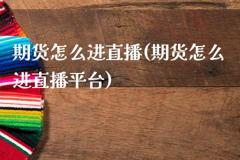 期货怎么进直播(期货怎么进直播平台)_证券市场_第1张_商业资讯_保险理财_证券市场_港股行情 期货怎么进直播(期货怎么进直播平台)_https://wap.yjjixie.cn_证券市场_第1张