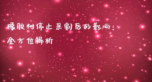 橡胶树停止采割后的影响：全方位解析_https://wap.yjjixie.cn_港股行情_第1张