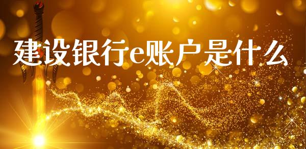 建设银行e账户是什么_https://wap.yjjixie.cn_保险理财_第1张