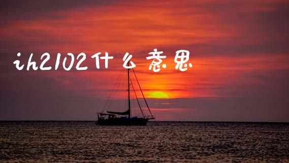 ih2102什么意思_https://wap.yjjixie.cn_保险理财_第1张