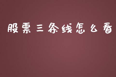 股票三条线怎么看_https://wap.yjjixie.cn_商业资讯_第1张