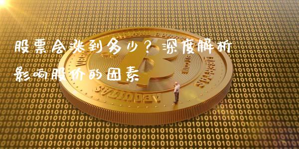 股票会涨到多少？深度解析影响股价的因素_https://wap.yjjixie.cn_商业资讯_第1张