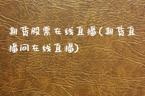 期货股票在线直播(期货直播间在线直播)_保险理财_第1张_商业资讯_保险理财_证券市场_港股行情 期货股票在线直播(期货直播间在线直播)_https://wap.yjjixie.cn_保险理财_第1张