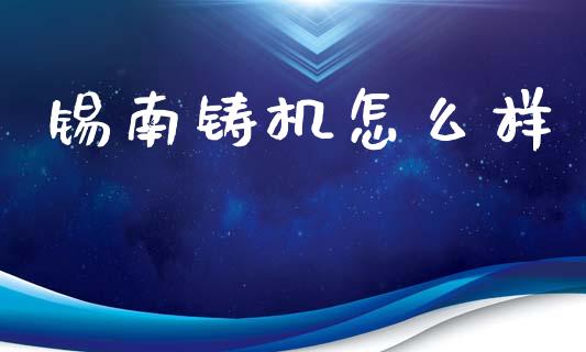 锡南铸机怎么样_https://wap.yjjixie.cn_保险理财_第1张