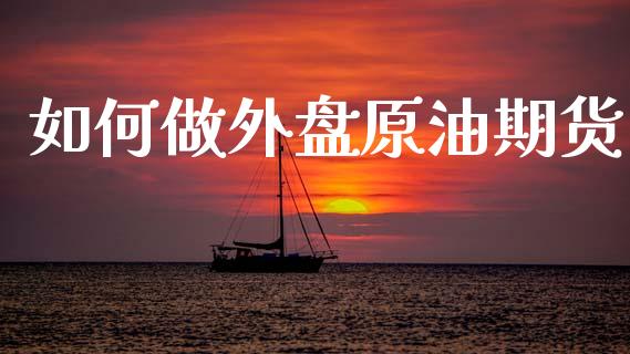 如何做外盘原油期货_https://wap.yjjixie.cn_保险理财_第1张