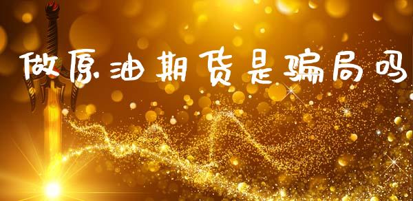 做原油期货是骗局吗_https://wap.yjjixie.cn_保险理财_第1张