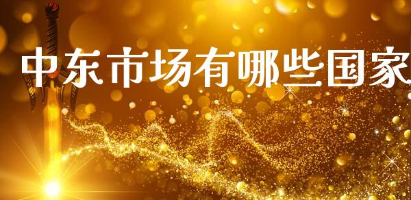 中东市场有哪些国家_https://wap.yjjixie.cn_证券市场_第1张