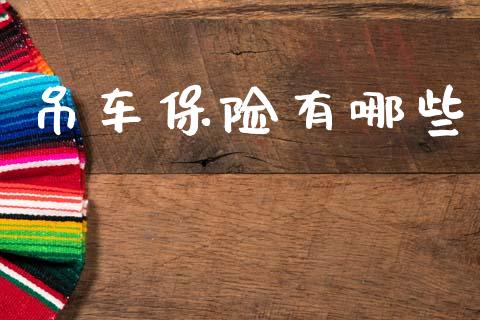 吊车保险有哪些_https://wap.yjjixie.cn_商业资讯_第1张