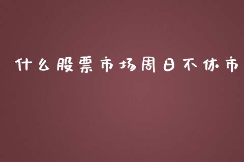 什么股票市场周日不休市_https://wap.yjjixie.cn_港股行情_第1张