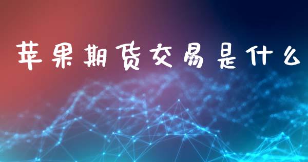苹果期货交易是什么_https://wap.yjjixie.cn_保险理财_第1张