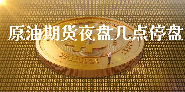 原油期货夜盘几点停盘_https://wap.yjjixie.cn_保险理财_第1张