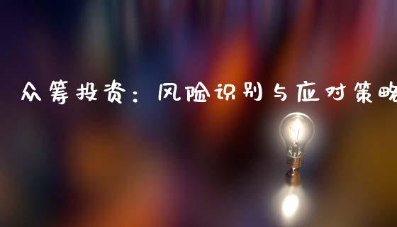 众筹投资：风险识别与应对策略_https://wap.yjjixie.cn_港股行情_第1张