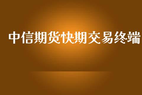 中信期货快期交易终端_https://wap.yjjixie.cn_保险理财_第1张