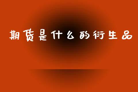 期货是什么的衍生品_https://wap.yjjixie.cn_商业资讯_第1张