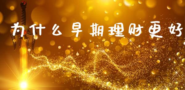 为什么早期理财更好_https://wap.yjjixie.cn_保险理财_第1张