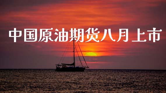 中国原油期货八月上市_https://wap.yjjixie.cn_港股行情_第1张