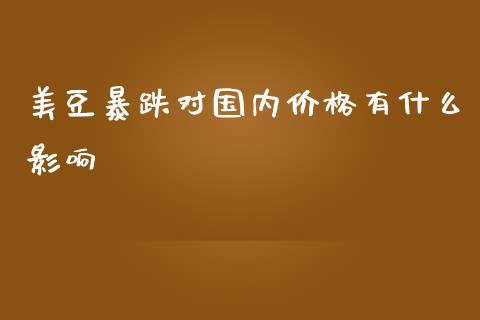 美豆暴跌对国内价格有什么影响_https://wap.yjjixie.cn_证券市场_第1张