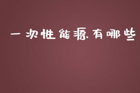 一次性能源有哪些_https://wap.yjjixie.cn_商业资讯_第1张