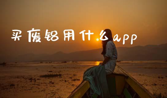 买废铝用什么app_https://wap.yjjixie.cn_商业资讯_第1张
