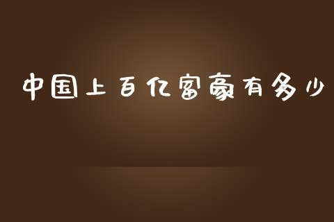 中国上百亿富豪有多少_https://wap.yjjixie.cn_商业资讯_第1张