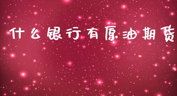 什么银行有原油期货_https://wap.yjjixie.cn_商业资讯_第1张