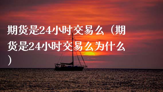 期货是24小时交易么（期货是24小时交易么为什么）_https://wap.yjjixie.cn_保险理财_第1张