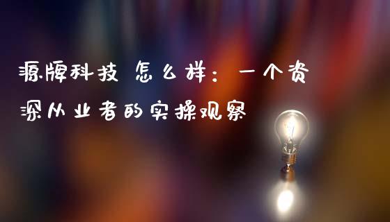 源牌科技 怎么样：一个资深从业者的实操观察_https://wap.yjjixie.cn_保险理财_第1张