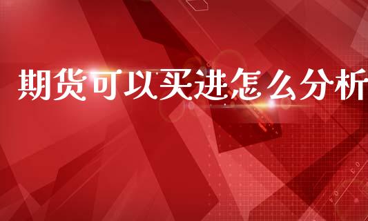 期货可以买进怎么分析_https://wap.yjjixie.cn_港股行情_第1张