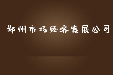 郑州市场经济发展公司_https://wap.yjjixie.cn_商业资讯_第1张