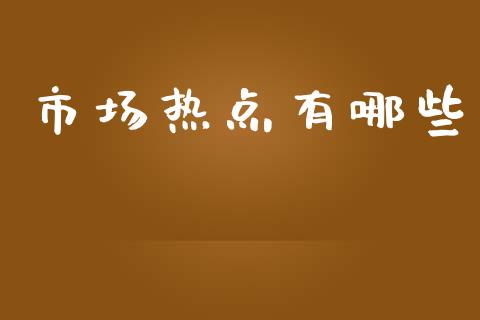 市场热点有哪些_https://wap.yjjixie.cn_保险理财_第1张