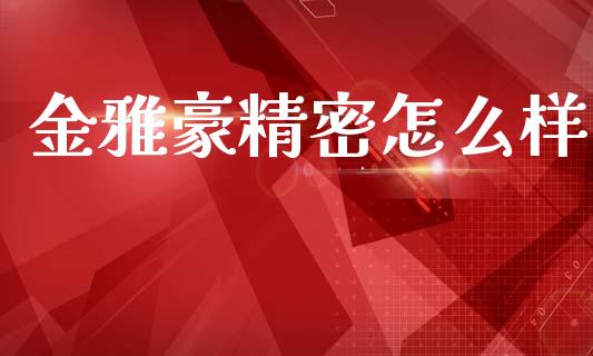 金雅豪精密怎么样_https://wap.yjjixie.cn_证券市场_第1张