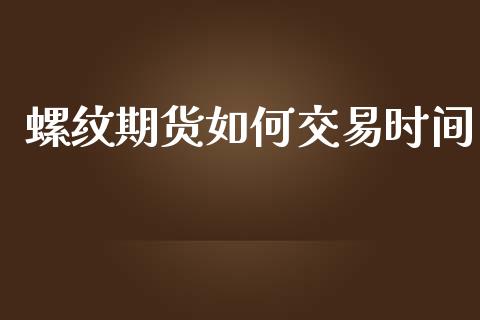 螺纹期货如何交易时间_https://wap.yjjixie.cn_商业资讯_第1张