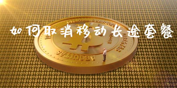如何取消移动长途套餐_https://wap.yjjixie.cn_商业资讯_第1张