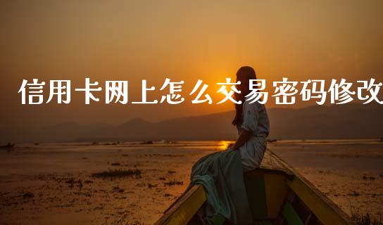 信用卡网上怎么交易密码修改_https://wap.yjjixie.cn_商业资讯_第1张
