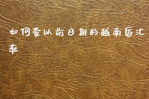 如何查以前日期的越南盾汇率_https://wap.yjjixie.cn_保险理财_第1张