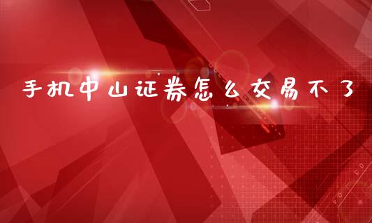 手机中山证券怎么交易不了_https://wap.yjjixie.cn_证券市场_第1张