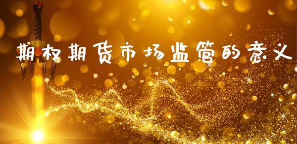 期权期货市场监管的意义_https://wap.yjjixie.cn_商业资讯_第1张