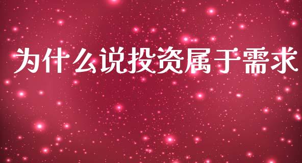 为什么说投资属于需求_https://wap.yjjixie.cn_证券市场_第1张