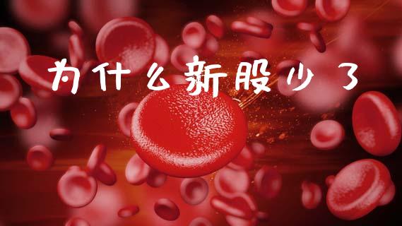 为什么新股少了_https://wap.yjjixie.cn_商业资讯_第1张