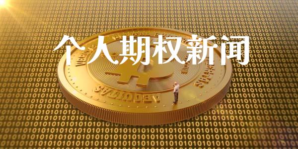 个人期权新闻_https://wap.yjjixie.cn_商业资讯_第1张