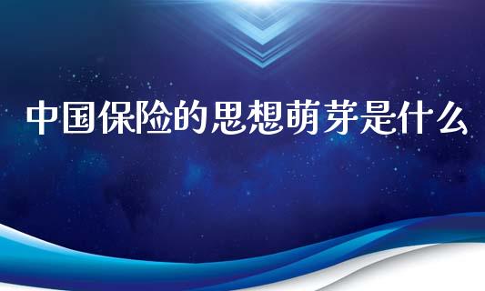 中国保险的思想萌芽是什么_https://wap.yjjixie.cn_保险理财_第1张