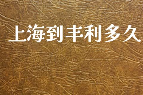 上海到丰利多久_https://wap.yjjixie.cn_证券市场_第1张