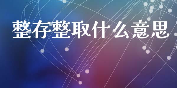 整存整取什么意思_https://wap.yjjixie.cn_证券市场_第1张