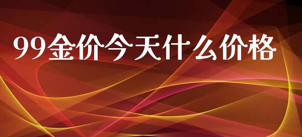 99金价今天什么价格_https://wap.yjjixie.cn_商业资讯_第1张